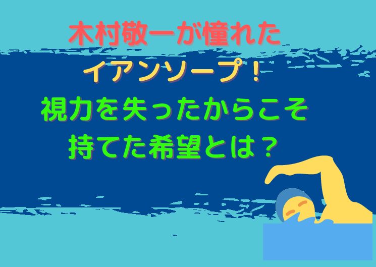 木村敬一が憧れたイアンソープ 視力を失ったからこそ持てた希望とは これ気になる をわかりやすく伝えていく Akoブログ